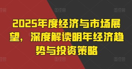 2025年度经济与市场展望，深度解读明年经济趋势与投资策略-静思博客