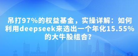 大佳的投资笔记付费文章：吊打97%的权益基金，实操详解：如何利用deepseek来选出一个年化15.55%的大牛股组合?-静思博客