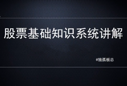 独孤板总股票基础知识系统讲解，理解基础知识是变投资大师的第一步！-静思博客